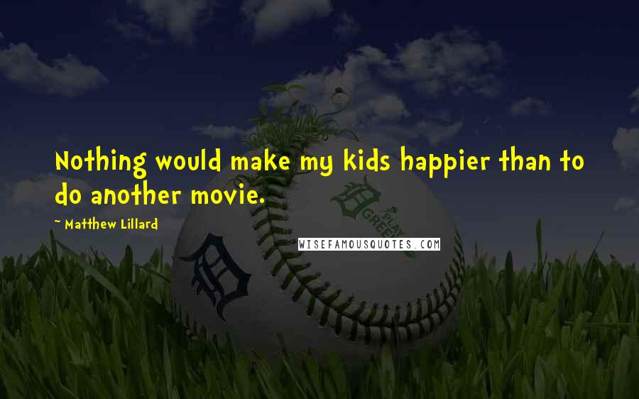 Matthew Lillard Quotes: Nothing would make my kids happier than to do another movie.