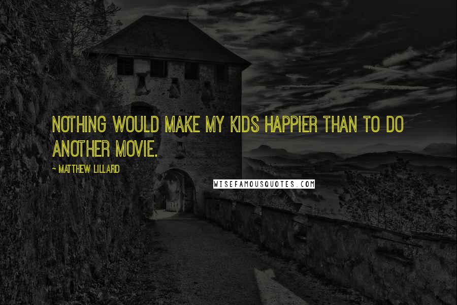 Matthew Lillard Quotes: Nothing would make my kids happier than to do another movie.