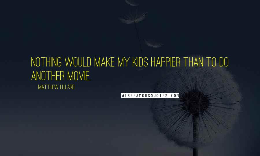 Matthew Lillard Quotes: Nothing would make my kids happier than to do another movie.