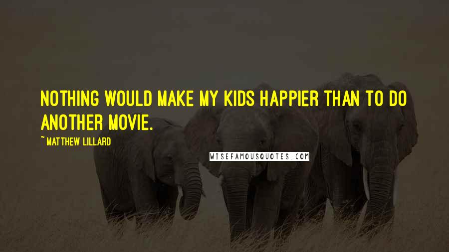 Matthew Lillard Quotes: Nothing would make my kids happier than to do another movie.