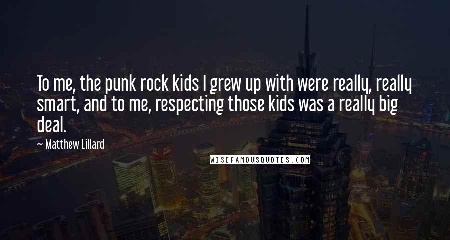Matthew Lillard Quotes: To me, the punk rock kids I grew up with were really, really smart, and to me, respecting those kids was a really big deal.