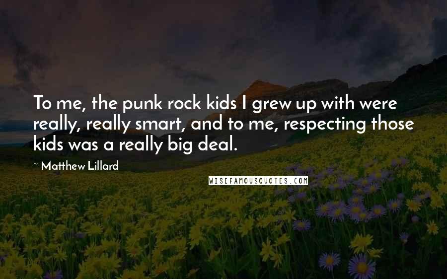 Matthew Lillard Quotes: To me, the punk rock kids I grew up with were really, really smart, and to me, respecting those kids was a really big deal.