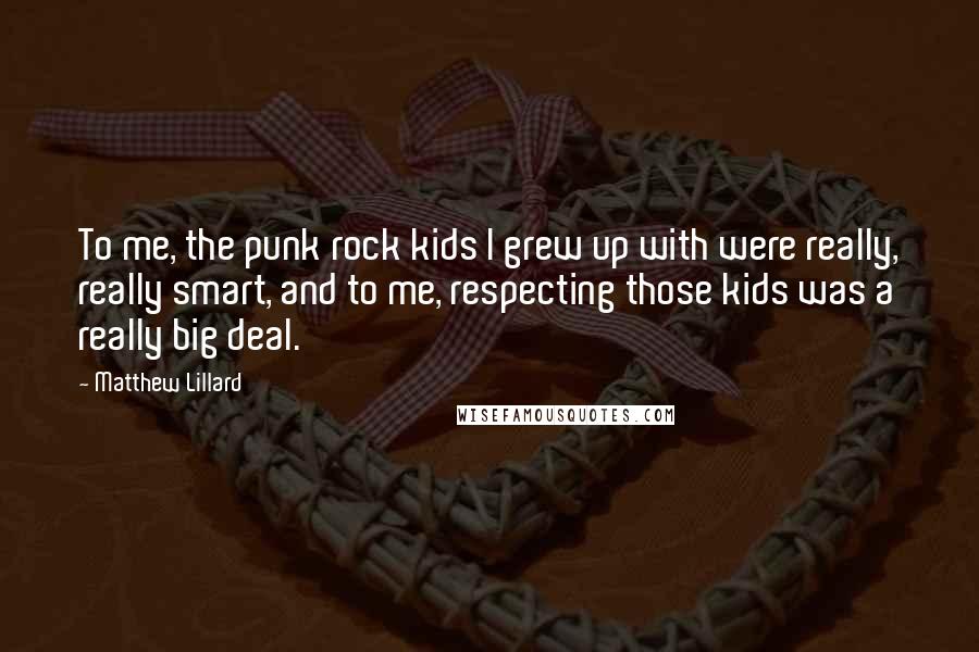 Matthew Lillard Quotes: To me, the punk rock kids I grew up with were really, really smart, and to me, respecting those kids was a really big deal.