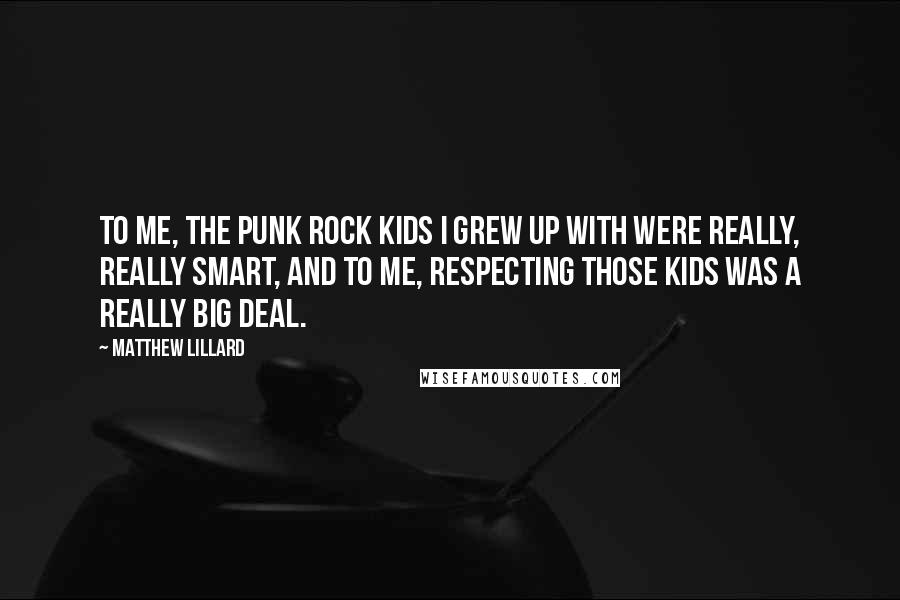Matthew Lillard Quotes: To me, the punk rock kids I grew up with were really, really smart, and to me, respecting those kids was a really big deal.