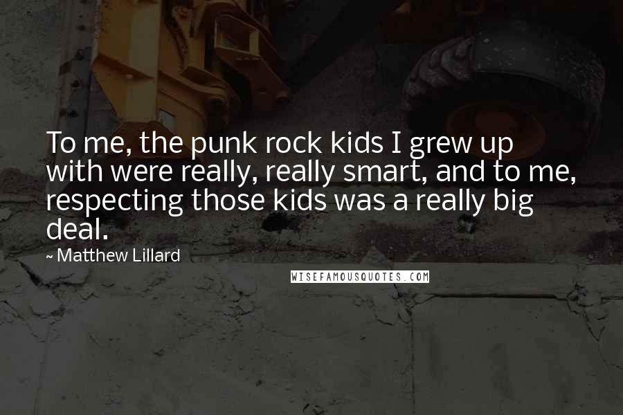 Matthew Lillard Quotes: To me, the punk rock kids I grew up with were really, really smart, and to me, respecting those kids was a really big deal.