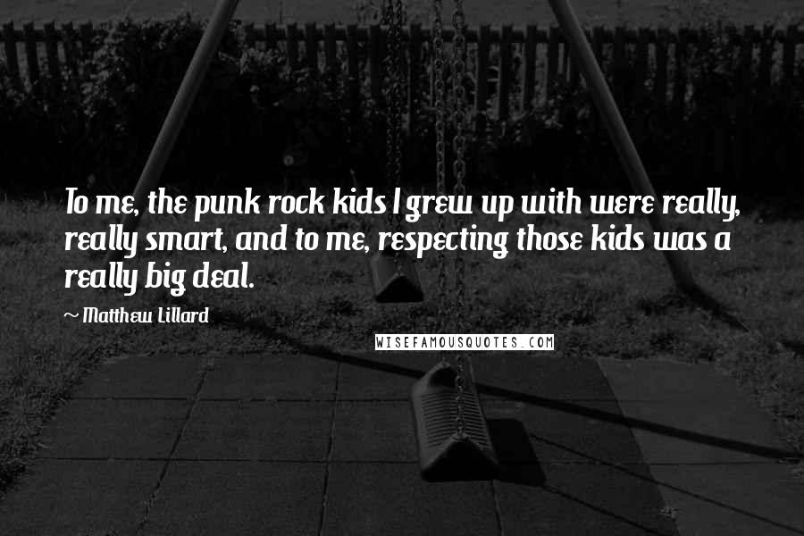Matthew Lillard Quotes: To me, the punk rock kids I grew up with were really, really smart, and to me, respecting those kids was a really big deal.