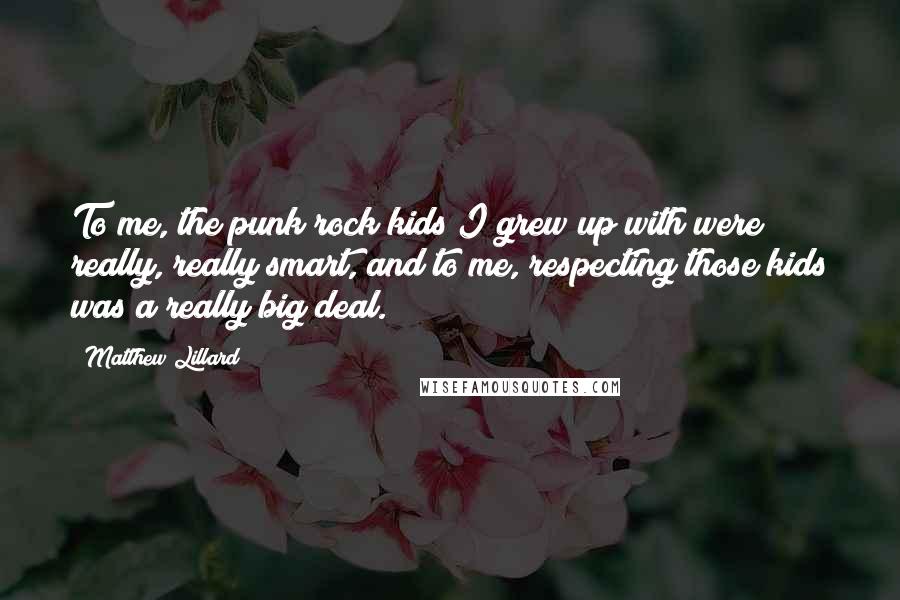 Matthew Lillard Quotes: To me, the punk rock kids I grew up with were really, really smart, and to me, respecting those kids was a really big deal.