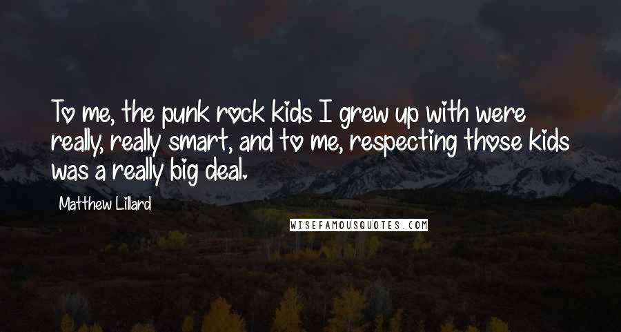 Matthew Lillard Quotes: To me, the punk rock kids I grew up with were really, really smart, and to me, respecting those kids was a really big deal.