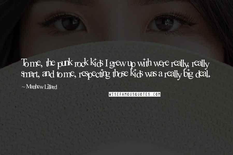 Matthew Lillard Quotes: To me, the punk rock kids I grew up with were really, really smart, and to me, respecting those kids was a really big deal.
