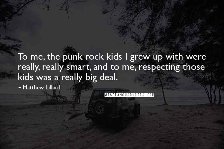 Matthew Lillard Quotes: To me, the punk rock kids I grew up with were really, really smart, and to me, respecting those kids was a really big deal.