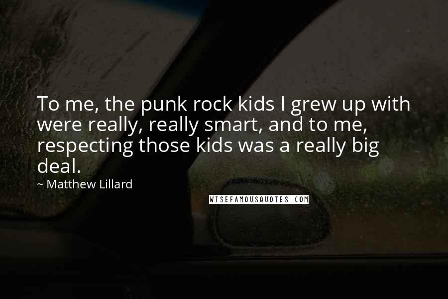 Matthew Lillard Quotes: To me, the punk rock kids I grew up with were really, really smart, and to me, respecting those kids was a really big deal.