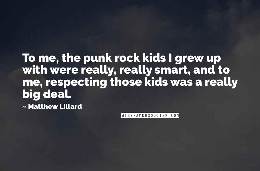 Matthew Lillard Quotes: To me, the punk rock kids I grew up with were really, really smart, and to me, respecting those kids was a really big deal.