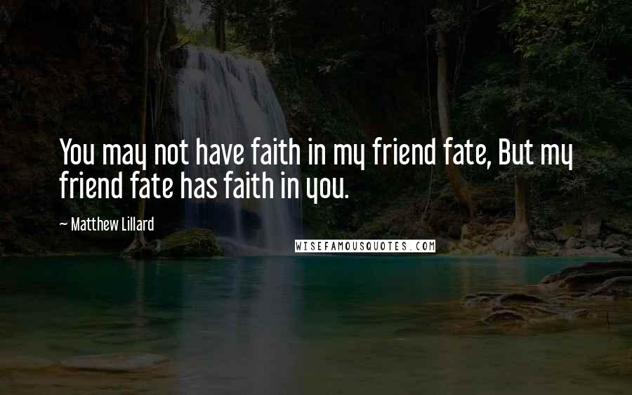 Matthew Lillard Quotes: You may not have faith in my friend fate, But my friend fate has faith in you.