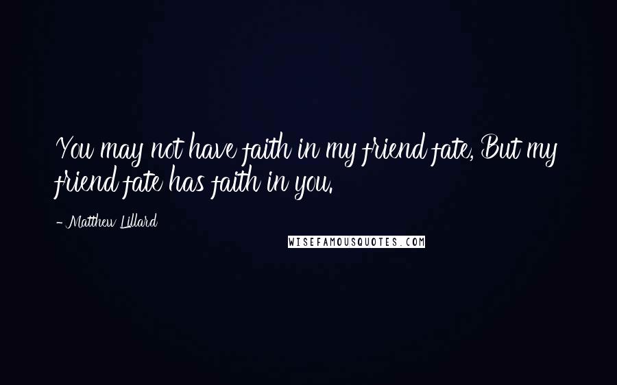 Matthew Lillard Quotes: You may not have faith in my friend fate, But my friend fate has faith in you.