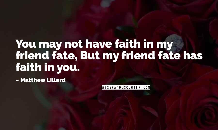 Matthew Lillard Quotes: You may not have faith in my friend fate, But my friend fate has faith in you.
