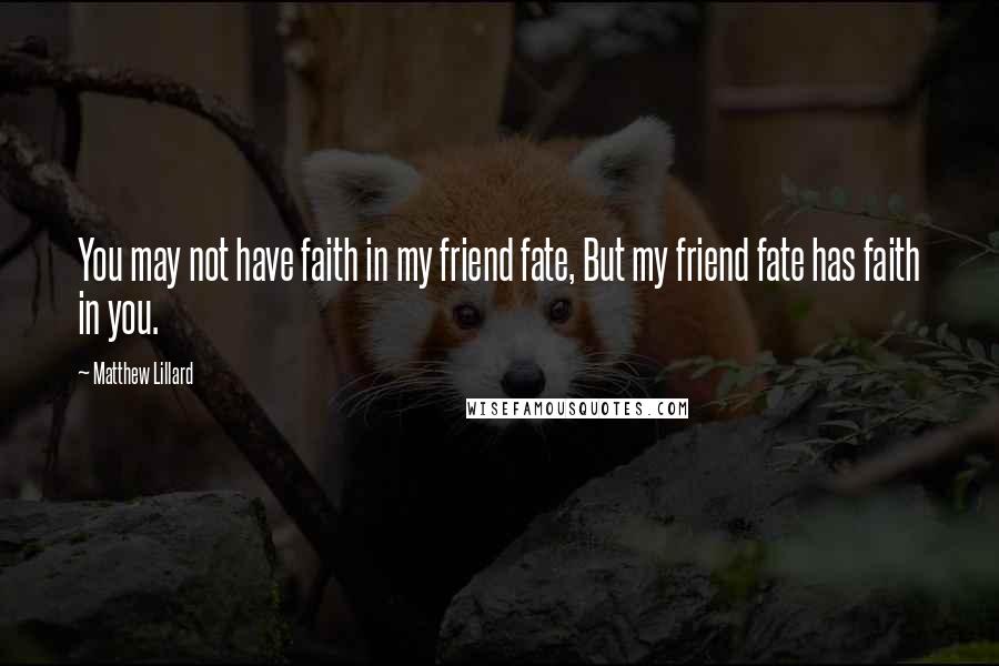 Matthew Lillard Quotes: You may not have faith in my friend fate, But my friend fate has faith in you.