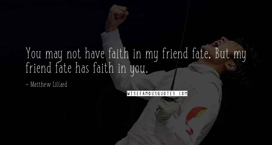 Matthew Lillard Quotes: You may not have faith in my friend fate, But my friend fate has faith in you.