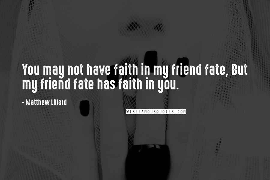Matthew Lillard Quotes: You may not have faith in my friend fate, But my friend fate has faith in you.