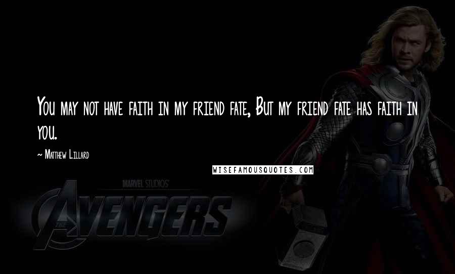 Matthew Lillard Quotes: You may not have faith in my friend fate, But my friend fate has faith in you.