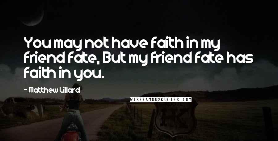 Matthew Lillard Quotes: You may not have faith in my friend fate, But my friend fate has faith in you.