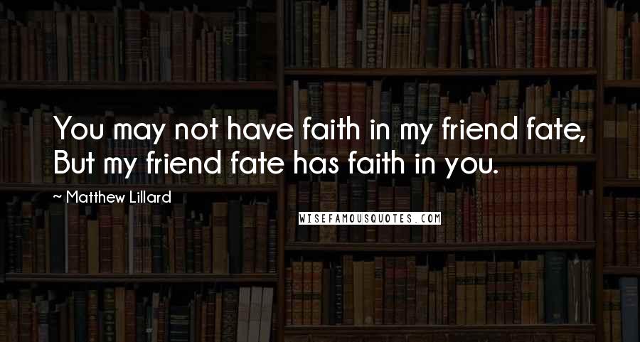 Matthew Lillard Quotes: You may not have faith in my friend fate, But my friend fate has faith in you.