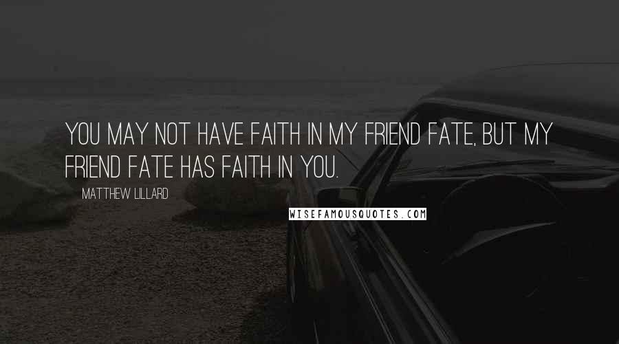 Matthew Lillard Quotes: You may not have faith in my friend fate, But my friend fate has faith in you.
