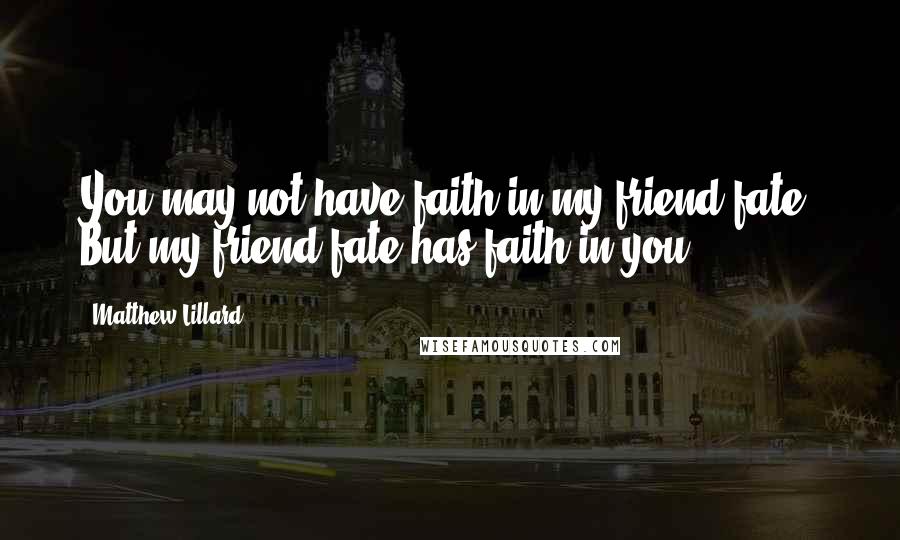 Matthew Lillard Quotes: You may not have faith in my friend fate, But my friend fate has faith in you.