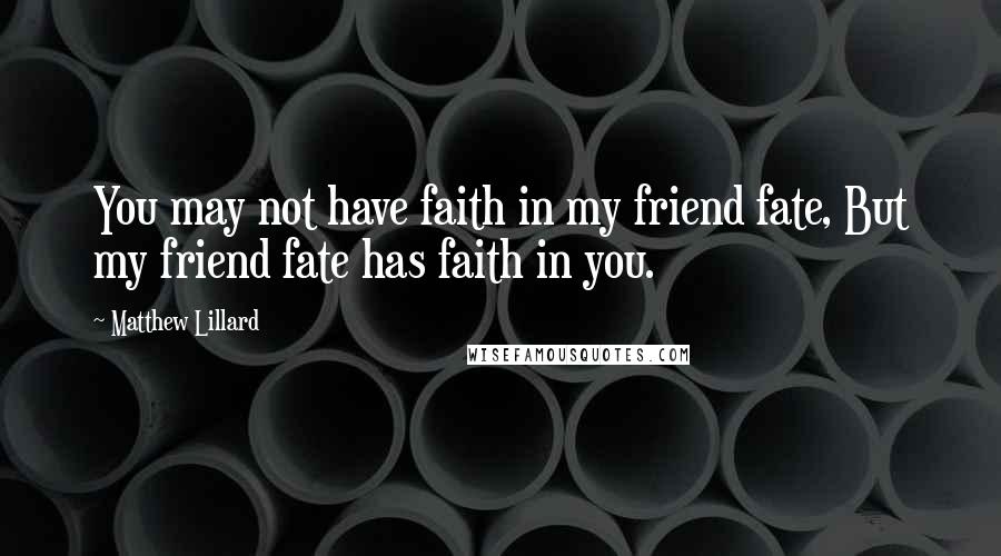 Matthew Lillard Quotes: You may not have faith in my friend fate, But my friend fate has faith in you.