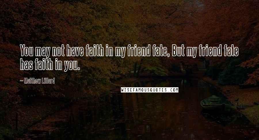 Matthew Lillard Quotes: You may not have faith in my friend fate, But my friend fate has faith in you.