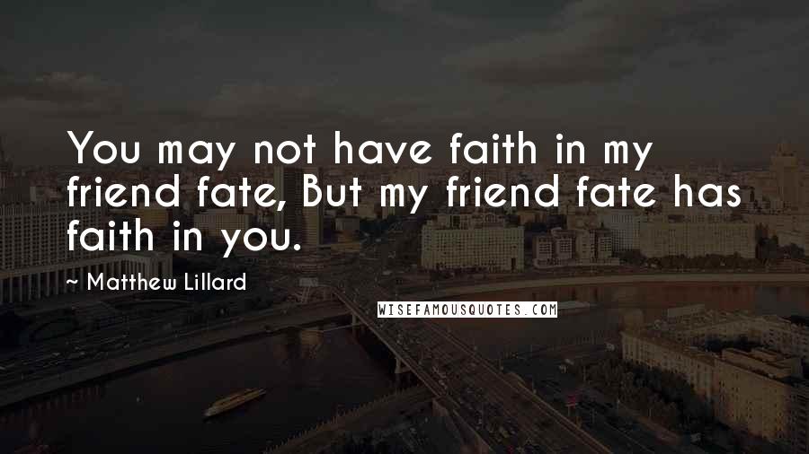 Matthew Lillard Quotes: You may not have faith in my friend fate, But my friend fate has faith in you.