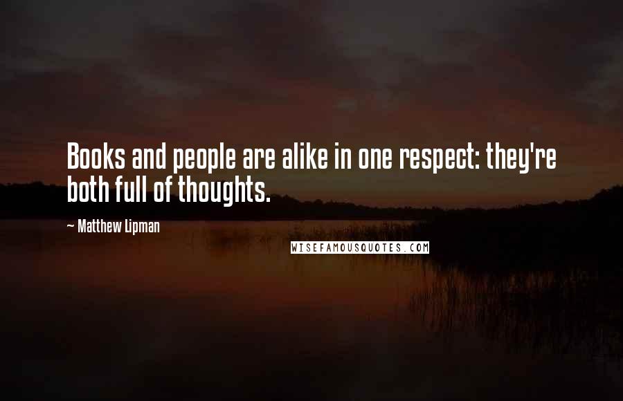 Matthew Lipman Quotes: Books and people are alike in one respect: they're both full of thoughts.