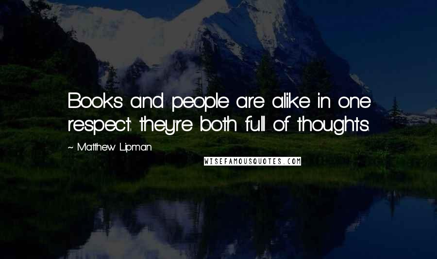 Matthew Lipman Quotes: Books and people are alike in one respect: they're both full of thoughts.