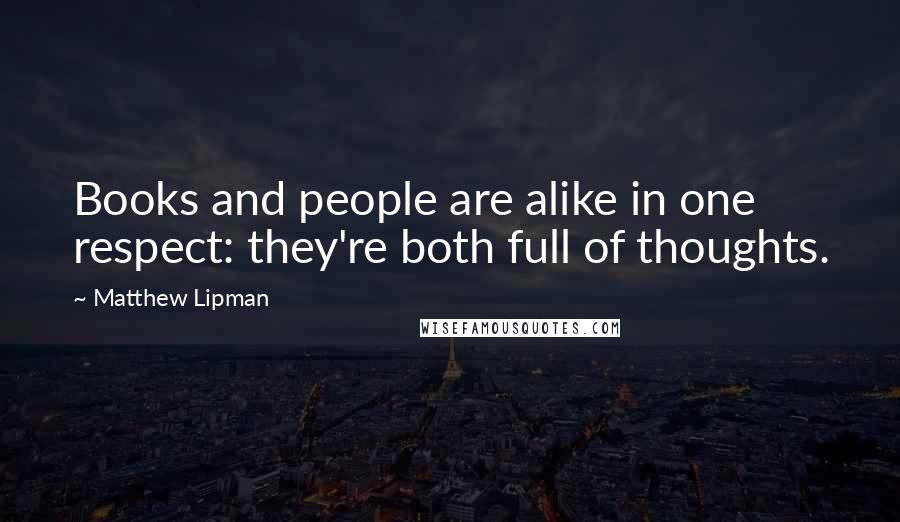 Matthew Lipman Quotes: Books and people are alike in one respect: they're both full of thoughts.