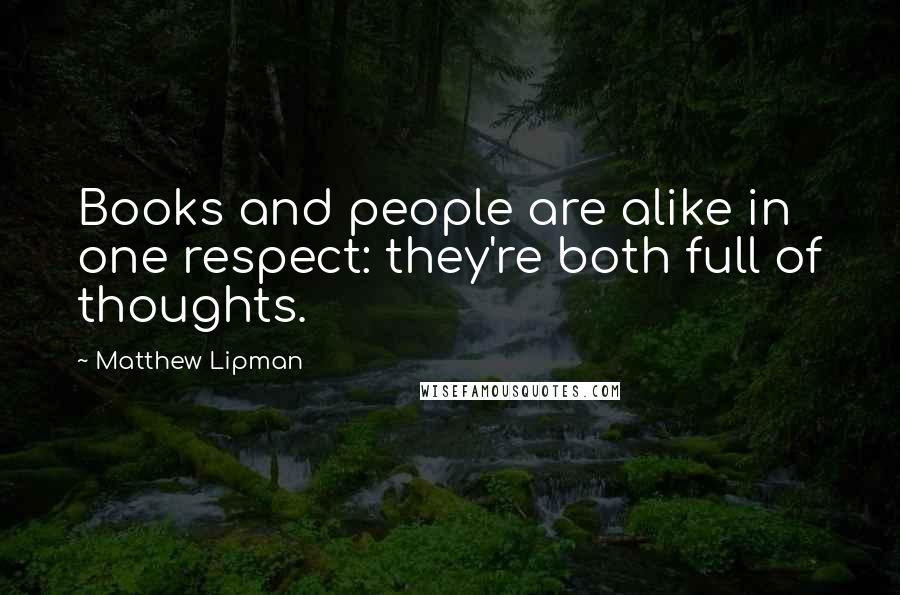 Matthew Lipman Quotes: Books and people are alike in one respect: they're both full of thoughts.