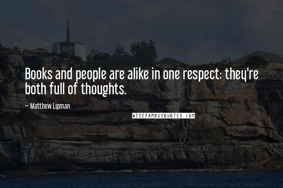 Matthew Lipman Quotes: Books and people are alike in one respect: they're both full of thoughts.