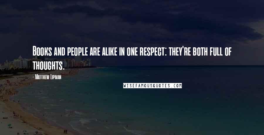 Matthew Lipman Quotes: Books and people are alike in one respect: they're both full of thoughts.