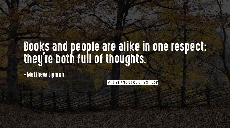 Matthew Lipman Quotes: Books and people are alike in one respect: they're both full of thoughts.