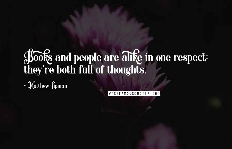 Matthew Lipman Quotes: Books and people are alike in one respect: they're both full of thoughts.
