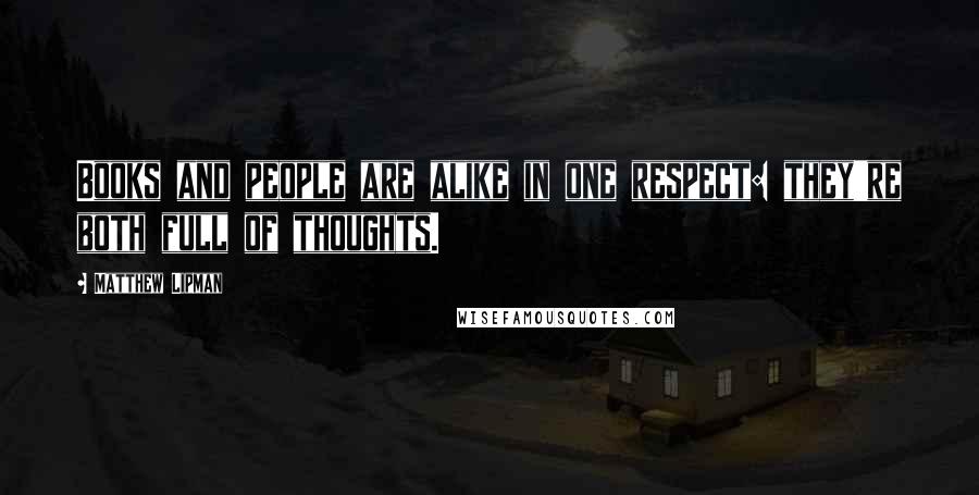 Matthew Lipman Quotes: Books and people are alike in one respect: they're both full of thoughts.