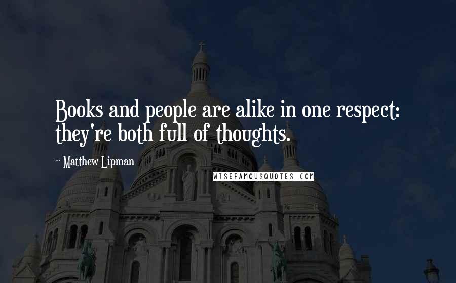 Matthew Lipman Quotes: Books and people are alike in one respect: they're both full of thoughts.