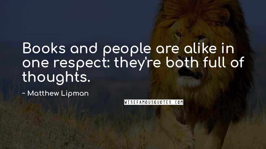 Matthew Lipman Quotes: Books and people are alike in one respect: they're both full of thoughts.