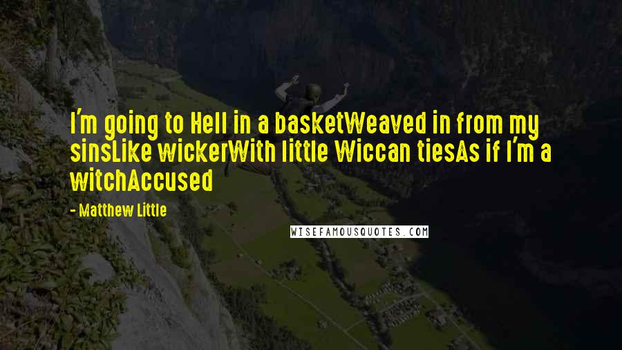 Matthew Little Quotes: I'm going to Hell in a basketWeaved in from my sinsLike wickerWith little Wiccan tiesAs if I'm a witchAccused