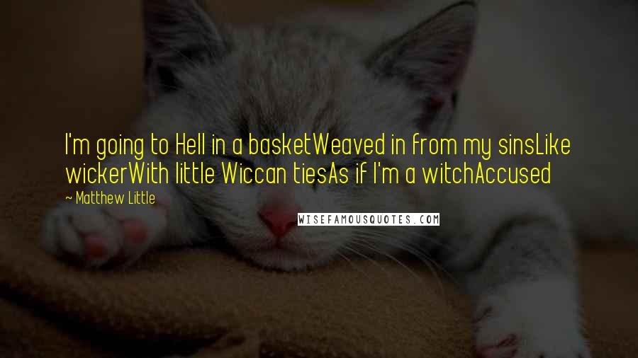 Matthew Little Quotes: I'm going to Hell in a basketWeaved in from my sinsLike wickerWith little Wiccan tiesAs if I'm a witchAccused