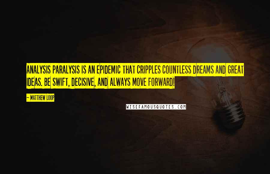 Matthew Loop Quotes: Analysis paralysis is an epidemic that cripples countless dreams and great ideas. Be swift, decisive, and always move forward!