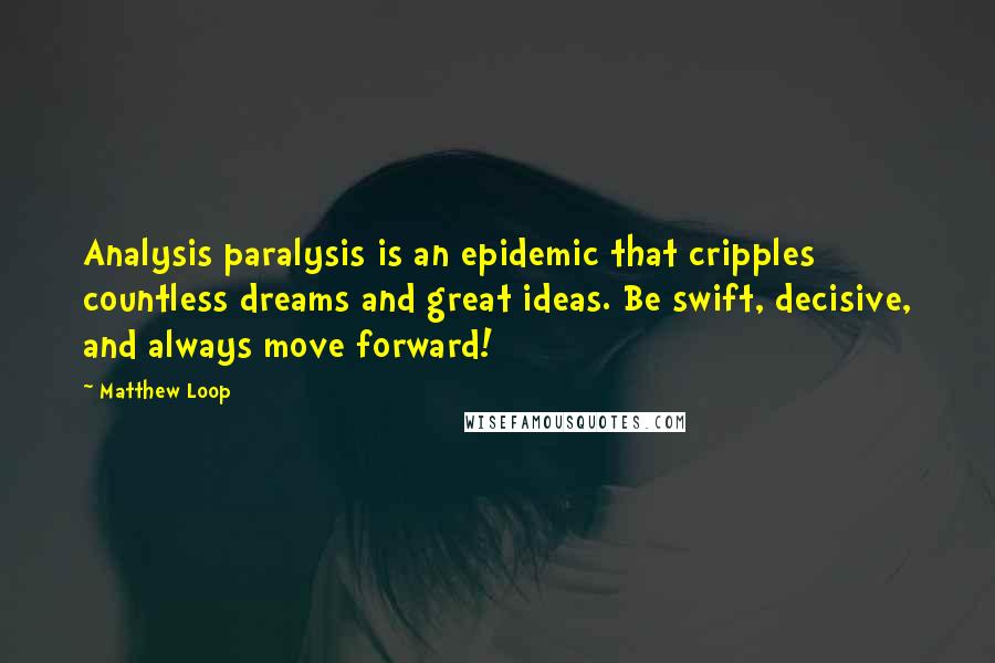 Matthew Loop Quotes: Analysis paralysis is an epidemic that cripples countless dreams and great ideas. Be swift, decisive, and always move forward!