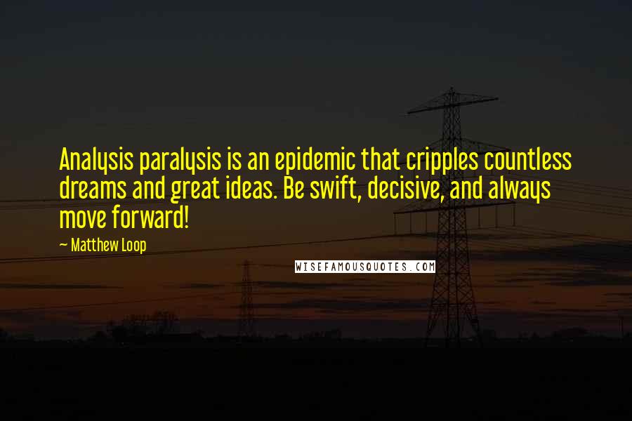 Matthew Loop Quotes: Analysis paralysis is an epidemic that cripples countless dreams and great ideas. Be swift, decisive, and always move forward!