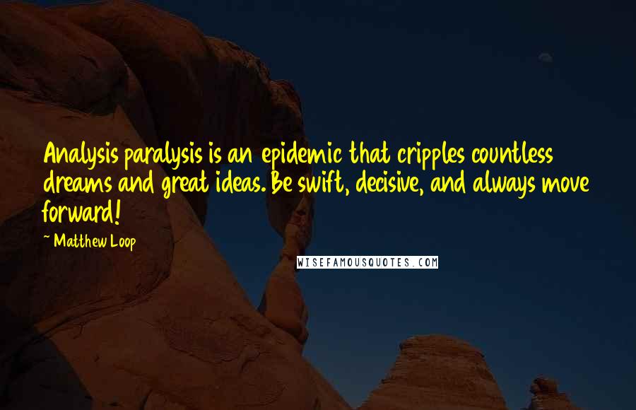 Matthew Loop Quotes: Analysis paralysis is an epidemic that cripples countless dreams and great ideas. Be swift, decisive, and always move forward!