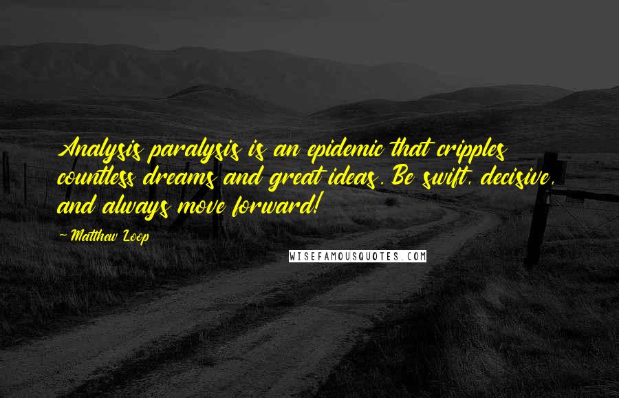 Matthew Loop Quotes: Analysis paralysis is an epidemic that cripples countless dreams and great ideas. Be swift, decisive, and always move forward!