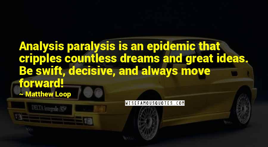 Matthew Loop Quotes: Analysis paralysis is an epidemic that cripples countless dreams and great ideas. Be swift, decisive, and always move forward!