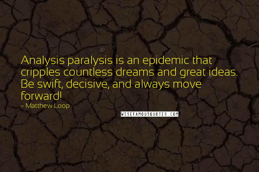 Matthew Loop Quotes: Analysis paralysis is an epidemic that cripples countless dreams and great ideas. Be swift, decisive, and always move forward!